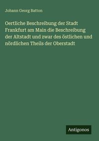 Produktbild: Oertliche Beschreibung der Stadt Frankfurt am Main die Beschreibung der Altstadt und zwar des &ouml;stlichen und n&ouml;rdlichen Theils der Oberstadt