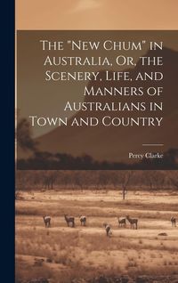 Produktbild: The "New Chum" in Australia, Or, the Scenery, Life, and Manners of Australians in Town and Country