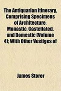 Produktbild: The Antiquarian Itinerary, Comprising Specimens of Architecture, Monastic, Castellated, and Domestic (Volume 4); With Other Vestiges of