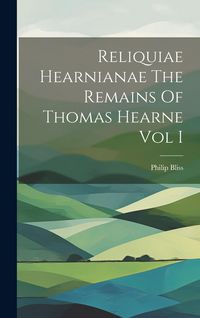Produktbild: Reliquiae Hearnianae The Remains Of Thomas Hearne Vol I