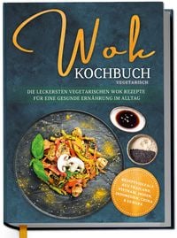 Produktbild: Wok Kochbuch vegetarisch: Die leckersten vegetarischen Wok Rezepte f&uuml;r eine gesunde Ern&auml;hrung im Alltag - Rezeptvielfalt aus Thailand, Vietnam, Indien, Indonesien, China & Europa