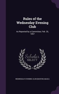 Produktbild: Rules of the Wednesday Evening Club: As Reported by a Committee, Feb. 25, 1857