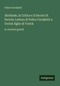 Produktbild: Alcibiade, la Critica e Il Secolo Di Pericle; Lettera di Felice Cavallotti a Yorick figlio di Yorick