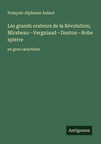 Produktbild: Les grands orateurs de la R&eacute;volution; Mirabeau-Vergniaud-Danton-Robespierre