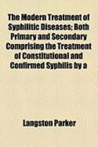 Produktbild: The Modern Treatment of Syphilitic Diseases; Both Primary and Secondary Comprising the Treatment of Constitutional and Confirmed Syphilis by a