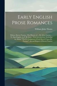 Produktbild: Early English Prose Romances: Helyas. Doctor Faustus. (The History of ... Dr. John Faustus ... Tr. Into English, by P. R. Gent., With Introduction,