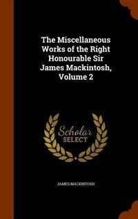 Produktbild: The Miscellaneous Works of the Right Honourable Sir James Mackintosh, Volume 2