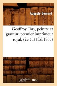 Produktbild: Geoffroy Tory, peintre et graveur, premier imprimeur royal, (2e &eacute;d) (&Eacute;d.1865)