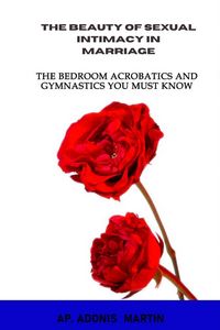 Produktbild: The Beauty of Sexual Intimacy in Marriage: The Bedroom Acrobatics and Gymnastics You Must Know