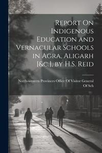 Produktbild: Report On Indigenous Education and Vernacular Schools in Agra, Aligarh [&c.], by H.S. Reid