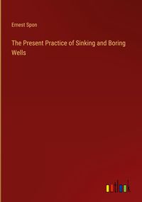 Produktbild: The Present Practice of Sinking and Boring Wells