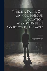 Produktbild: Treize &agrave; table, ou, Un pique-nique, collation assaisonn&eacute;e de couplets, en un acte