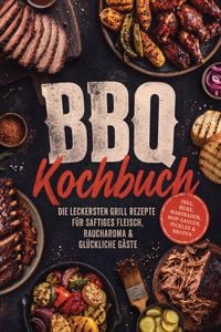 Produktbild: BBQ Kochbuch: Die leckersten Grill Rezepte f&uuml;r saftiges Fleisch, Raucharoma & gl&uuml;ckliche G&auml;ste - inkl. Rubs, Marinaden, Mop-Saucen, Pickles & Broten