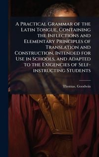 Produktbild: A Practical Grammar of the Latin Tongue, Containing the Inflections and Elementary Principles of Translation and Construction, Intended for Use in Schools, and Adapted to the Exigencies of Self-instructing Students