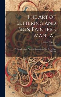 Produktbild: The Art of Lettering and Sign Painter's Manual: a Complete and Practical Illustration of the Art of Sign Writing
