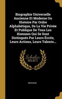 Produktbild: Biographie Universelle Ancienne Et Moderne Ou Histoire Par Ordre Alphab&eacute;tique, De La Vie Priv&eacute;e Et Publique De Tous Les Hommes Qui Se Sont Distingu&eacute;s