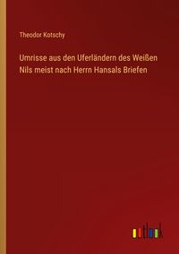 Produktbild: Umrisse aus den Uferl&auml;ndern des Wei&szlig;en Nils meist nach Herrn Hansals Briefen