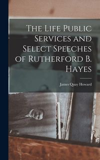 Produktbild: The Life Public Services and Select Speeches of Rutherford B. Hayes