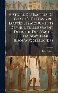 Produktbild: Histoire Des Empires De Chald&Atilde;(c)e Et D'assyrie D'apr&egrave;s Les Monuments Depuis L'&Atilde;(c)tablissement D&Atilde;(c)finitif Des S&Atilde;(c)mites En M&Atilde;(c)sopotamie ... Jusq