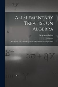Produktbild: An Elementary Treatise on Algebra: To Which are Added Exponential Equations and Logarithms