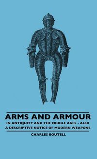 Produktbild: Arms And Armour - In Antiquity And The Middle Ages - Also A Descriptive Notice Of Modern Weapons