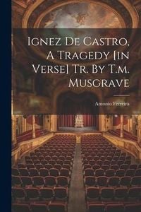Produktbild: Ignez De Castro, A Tragedy [in Verse] Tr. By T.m. Musgrave