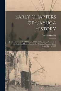 Produktbild: Early Chapters of Cayuga History: Jesuit Missions in Goi-O-Gouen, 1656-1684; Also an Account of the Sulpitian Mission Among the Emigrant Cayugas About