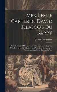 Produktbild: Mrs. Leslie Carter in David Belasco's Du Barry: With Portraits of Mrs. Carter by John Cecil Clay, Together With Portrait of David Belasco and Numerous