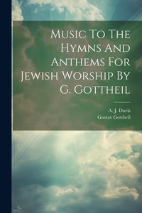 Produktbild: Music To The Hymns And Anthems For Jewish Worship By G. Gottheil