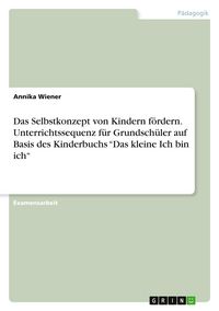 Produktbild: Das Selbstkonzept von Kindern f&ouml;rdern. Unterrichtssequenz f&uuml;r Grundsch&uuml;ler auf Basis des Kinderbuchs "Das kleine Ich bin ich"