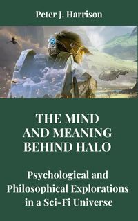 Produktbild: The Mind and Meaning Behind Halo: Psychological and Philosophical Explorations in a Sci-Fi Universe