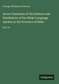 Produktbild: Seven Grammars of the Dialects and Subdialects of the Bih&aacute;ri Language Spoken in the Province of Bih&aacute;r