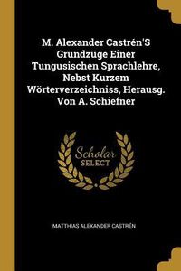 Produktbild: M. Alexander Castr&eacute;n's Grundz&uuml;ge Einer Tungusischen Sprachlehre, Nebst Kurzem W&ouml;rterverzeichniss, Herausg. Von A. Schiefner