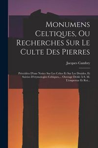Produktbild: Monumens Celtiques, Ou Recherches Sur Le Culte Des Pierres: Pr&eacute;c&eacute;d&eacute;es D'une Notice Sur Les Celtes Et Sur Les Druides, Et Suivies D'etymologies Celtiqu