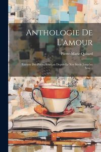 Produktbild: Anthologie De L'amour: Extraite Des Po&egrave;tes Fran&ccedil;ais Depuis Le Xve Si&egrave;cle Jusqu'au Xixe...