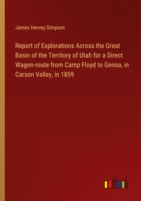 Produktbild: Report of Explorations Across the Great Basin of the Territory of Utah for a Direct Wagon-route from Camp Floyd to Genoa, in Carson Valley, in 1859