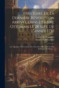 Produktbild: Histoire De La Derni&egrave;re R&eacute;volution Arriv&eacute;e Dans L'empire Ottoman Le 28 Sept. De L'ann&eacute;e 1730: Avec Quelques Observations Sur L'&eacute;tat Des Affaires De La