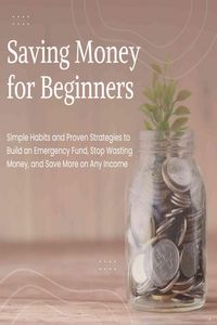 Produktbild: Saving Money for Beginners: Simple Habits and Proven Strategies to Build an Emergency Fund, Stop Wasting Money, and Save More on Any Income