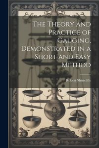 Produktbild: The Theory and Practice of Gauging, Demonstrated in a Short and Easy Method