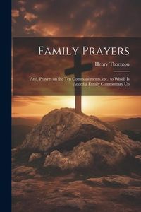 Produktbild: Family Prayers; and, Prayers on the Ten Commandments, etc., to Which is Added a Family Commentary Up
