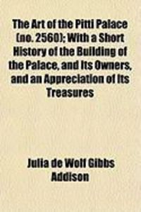 Produktbild: The Art of the Pitti Palace (No. 2560); With a Short History of the Building of the Palace, and Its Owners, and an Appreciation of Its Treasures