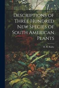 Produktbild: Descriptions of Three Hundred New Species of South American Plants