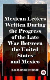 Produktbild: Mexican Letters Written During The Progress Of The Late War Between The United States And Mexico