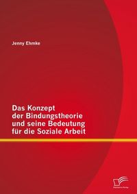 Produktbild: Das Konzept der Bindungstheorie und seine Bedeutung f&uuml;r die Soziale Arbeit