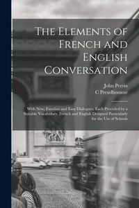 Produktbild: The Elements of French and English Conversation [microform]: With New, Familiar and Easy Dialogues, Each Preceded by a Suitable Vocabulary, French and
