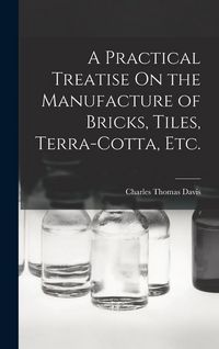 Produktbild: A Practical Treatise On the Manufacture of Bricks, Tiles, Terra-Cotta, Etc.