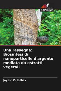 Produktbild: Una rassegna: Biosintesi di nanoparticelle d'argento mediata da estratti vegetali