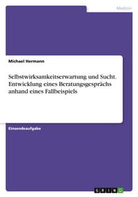Produktbild: Selbstwirksamkeitserwartung und Sucht. Entwicklung eines Beratungsgespr&auml;chs anhand eines Fallbeispiels