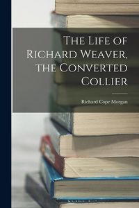 Produktbild: The Life of Richard Weaver, the Converted Collier