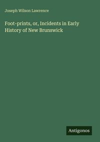Produktbild: Foot-prints, or, Incidents in Early History of New Brunswick